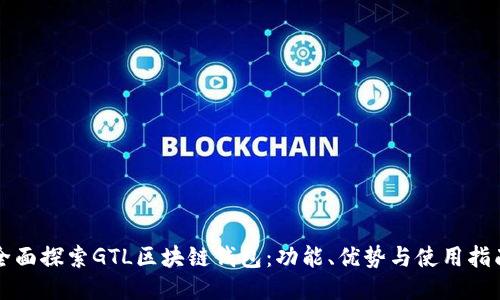 全面探索GTL区块链钱包：功能、优势与使用指南