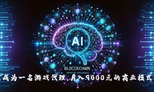 如何成为一名游戏代理，月入9000元的商业模式揭秘