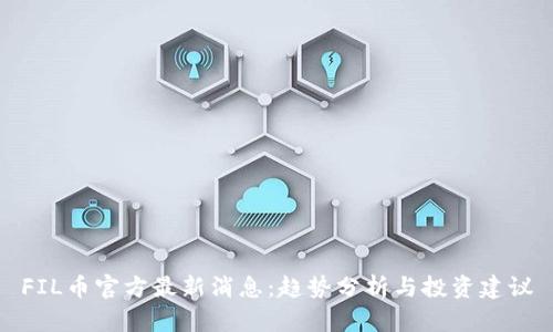 FIL币官方最新消息：趋势分析与投资建议
