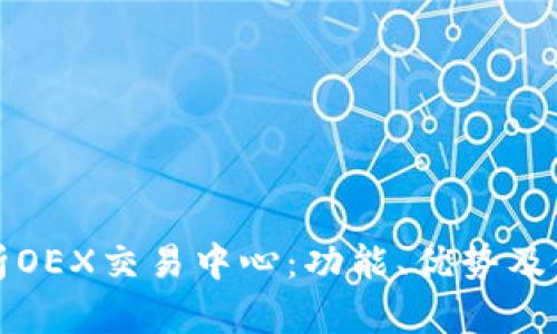 全面解析OEX交易中心：功能、优势及使用指南