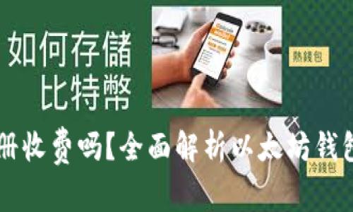 以太坊钱包注册收费吗？全面解析以太坊钱包的成本与费用
