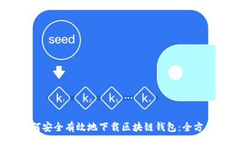 : 如何安全有效地下载区块链钱包：全方位指南