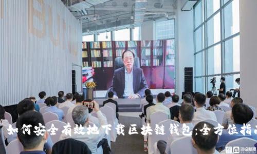 : 如何安全有效地下载区块链钱包：全方位指南