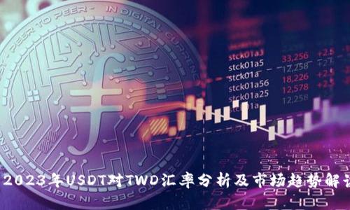  2023年USDT对TWD汇率分析及市场趋势解读