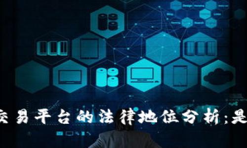 区块链交易平台的法律地位分析：是否合法？