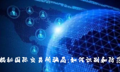 揭秘国际交易所骗局：如何识别和防范