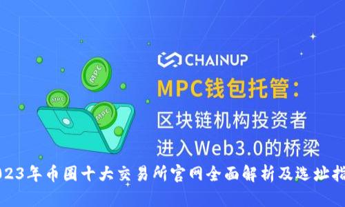 2023年币圈十大交易所官网全面解析及选址指南