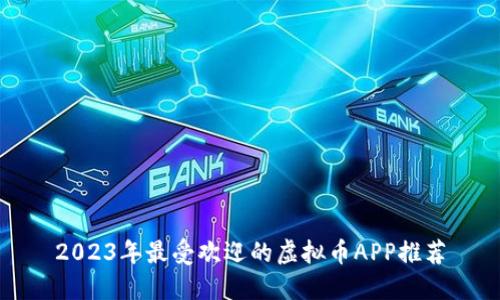 2023年最受欢迎的虚拟币APP推荐