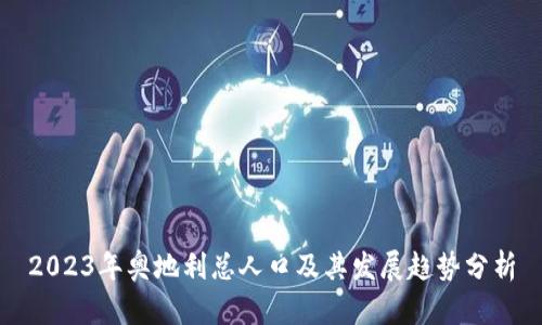 2023年奥地利总人口及其发展趋势分析