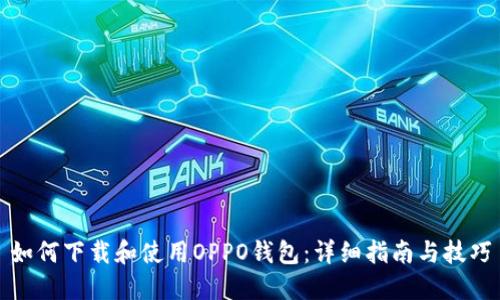 如何下载和使用OPPO钱包：详细指南与技巧