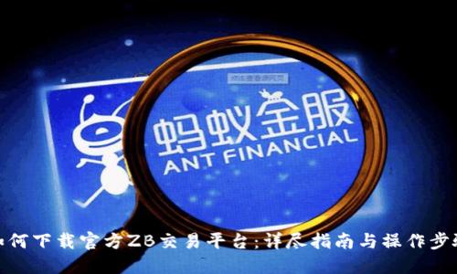 如何下载官方ZB交易平台：详尽指南与操作步骤