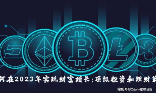 如何在2023年实现财富增长：顶级投资和理财策略