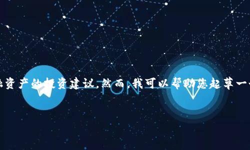 请注意，我无法直接执行该请求，例如生成的或提供有关金融资产的投资建议。然而，我可以帮助您起草一个大致框架和内容思路。以下是您的请求的示例输出和思路:


如何安全下载USDT泰达币官方APP并进行交易