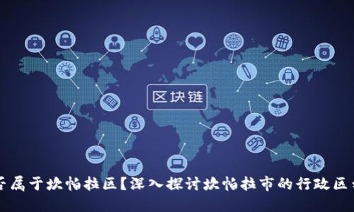 坎帕拉市是否属于坎帕拉区？深入探讨坎帕拉市的行政区划和地理位置