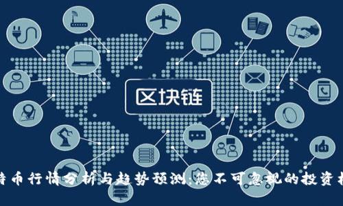 比特币行情分析与趋势预测：您不可忽视的投资机会