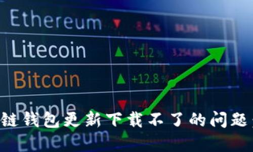 解决区块链钱包更新下载不了的问题：全面指南