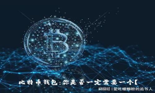 比特币钱包：你是否一定需要一个？