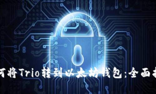 如何将Trio转到以太坊钱包：全面指南