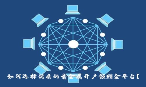 如何选择优质的贵金属开户领赠金平台？