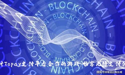 探讨Topay支付平台合作的游戏：畅享无缝支付体验