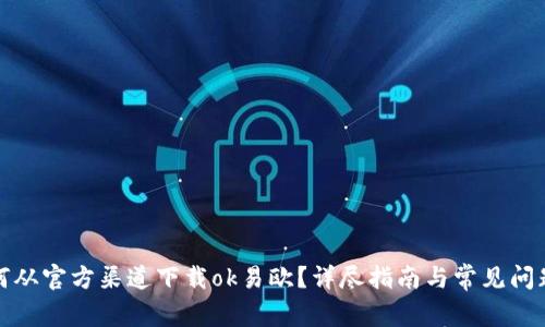 : 如何从官方渠道下载ok易欧？详尽指南与常见问题解析