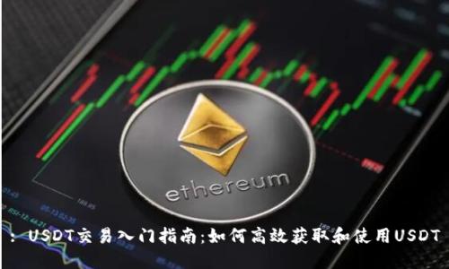 : USDT交易入门指南：如何高效获取和使用USDT