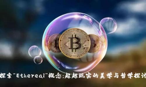 探索“Ethereal”概念：超越现实的美学与哲学探讨