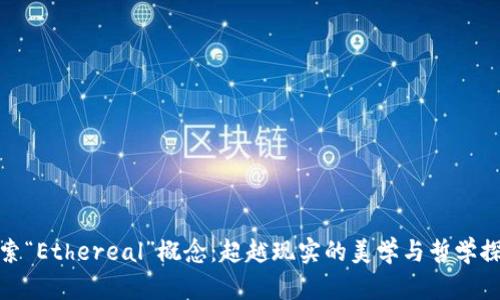 探索“Ethereal”概念：超越现实的美学与哲学探讨