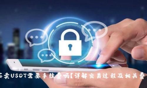 买卖USDT需要手续费吗？详解交易过程及相关费用