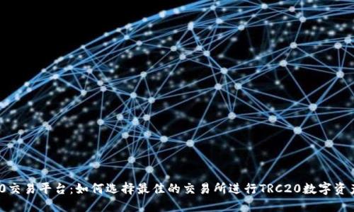 TRC20交易平台：如何选择最佳的交易所进行TRC20数字资产交易