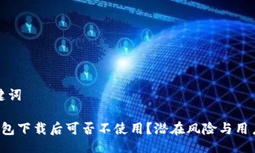 与关键词

Koo钱包下载后可否不使用？潜在风险与用户建议