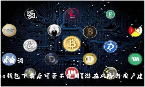 与关键词

Koo钱包下载后可否不使用？潜在风险与用户建议