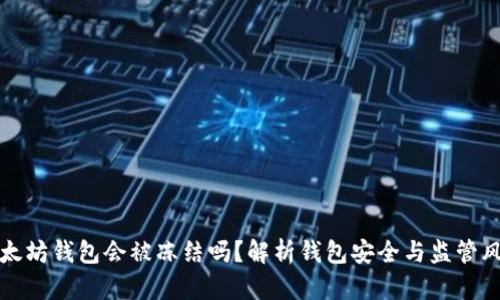 以太坊钱包会被冻结吗？解析钱包安全与监管风险