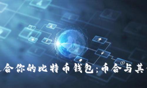 如何选择最适合你的比特币钱包：币合与其他钱包的比较