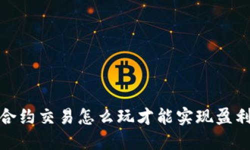 合约交易怎么玩才能实现盈利
