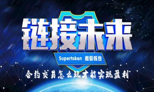 合约交易怎么玩才能实现盈利