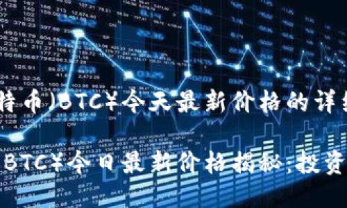关于比特币（BTC）今天最新价格的详细探讨 

比特币（BTC）今日最新价格揭秘：投资者必看!