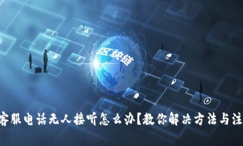 U钱包客服电话无人接听怎么办？教你解决方法与注意事项