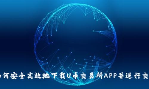 如何安全高效地下载U币交易所APP并进行交易