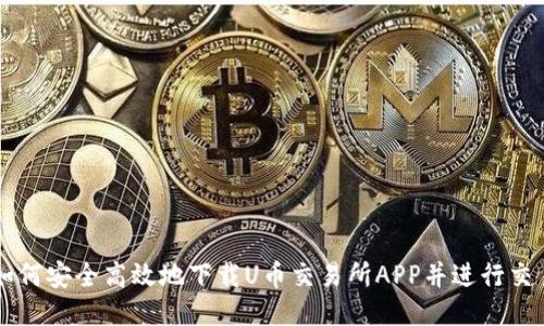 如何安全高效地下载U币交易所APP并进行交易