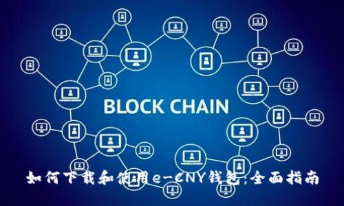 如何下载和使用e-CNY钱包：全面指南