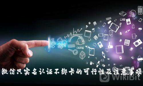 微信只实名认证不绑卡的可行性及注意事项