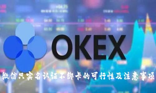 微信只实名认证不绑卡的可行性及注意事项