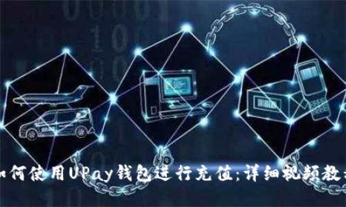 如何使用UPay钱包进行充值：详细视频教程