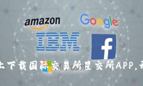 如何在安卓设备上下载国际交易所星交所APP，开启全球交易之旅