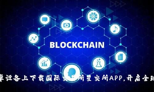 如何在安卓设备上下载国际交易所星交所APP，开启全球交易之旅