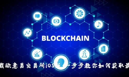 轻松下载欧意易交易所iOS版：一步步教你如何获取最优体验