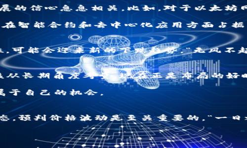 今日以太坊（ETH）价格走势分析：在美元中注入新活力/  
以太坊, ETH价格, 今日价格, 加密货币/guanjianci  

今日以太坊市场回顾
在数字货币市场的风云变幻中，以太坊（ETH）作为第二大加密货币，依然受到投资者的极大关注。今天的ETH价格在市场上展示出强劲的生命力，尤其是在美元的影响下，不禁让人想起那句古话：“细水长流”，“长期投资才是王道”。

ETH价格的实时动态
据最新的市场数据，今日以太坊价格约在X美元附近，经历了较大的波动。早间开始时，价格有所上涨，这可能受到了市场上对以太坊2.0升级的期待，以及DeFi生态系统持续发展的驱动。随着市场情绪的不断变化，投资者们的信心似乎也正在恢复，“春江水暖鸭先知”，这一切正是市场反弹的信号。

分析ETH价格波动的原因
1. **市场情绪与投资者信心**: 最近几个月，加密货币的市场情绪经历了几次高潮和低谷。今日ETH价格的波动，与投资者对未来科技发展的信心息息相关。比如，对于以太坊网络的交易量增加以及NFT市场的火热，都极大地影响了ETH的需求。“有人的地方就有江湖”，这些变化无时无刻不在影响着以太坊的价格。

2. **竞争对手的影响**: 对比其他主流币种，如比特币（BTC）和新兴项目，例如Solana和Cardano，ETH的市场竞争愈发激烈。虽然以太坊在智能合约和去中心化应用方面占据先发优势，但其仍需不断创新以应对挑战。“不怕慢，就怕站”，ETH必须不断前进，以维持其市场地位。

技术分析：ETH价格的支撑与阻力
通过对技术指标的分析，ETH目前价格在X美元的附近形成了一个重要支撑位。投资者可以密切关注此处的价格动向。如果突破这一支撑位，可能会迎来新的下跌趋势。“无风不起浪”，技术分析告诉我们，价格波动总是有其内在逻辑和外在环境的推动。

未来展望：如何把握ETH的投资机会？
对未来的ETH投资，一方面需要关注市场整体走向，另一方面也要洞察技术发展的动态以及行业发展趋势。“人无远虑，必有近忧”，我们应该从长期角度考量，现在正是布局的好时机。

参与DeFi、NFT，以及对以太坊生态系统的其他项目投资可能是不错的选择。最终，选择合适的资源和渠道，将允许投资者在波动中寻找到属于自己的机会。

总结
总的来说，以太坊（ETH）今日价格再次引发了市场的热情，整体来看ETH仍然是加密市场中不可忽视的力量。作为一个投资者，了解市场动态，预判价格波动是至关重要的。“一日之计在于晨”，制定好你的投资计划，让自己在这个波动的市场中找到属于自己的投资节奏。

今天的ETH价格走势无疑为许多投资者提供了思考的空间，希望在未来的日子里，能够见证以太坊的更多奇迹，带给我们更多的惊喜。