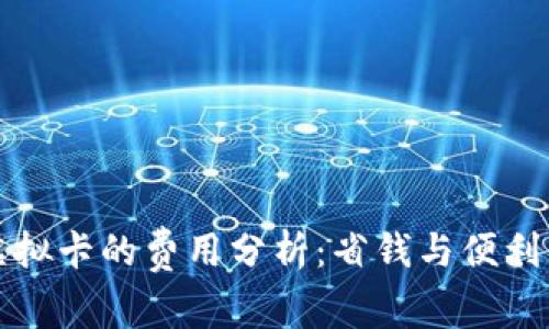 国内使用虚拟卡的费用分析：省钱与便利并存的选择