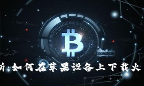 全方位解析：如何在苹果设备上下载火交易所APP